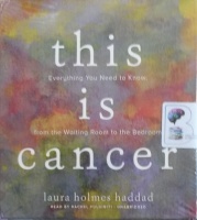This is Cancer - Everything you Need to Know written by Laura Holmes Haddad performed by Rachel Fulginiti on Audio CD (Unabridged)